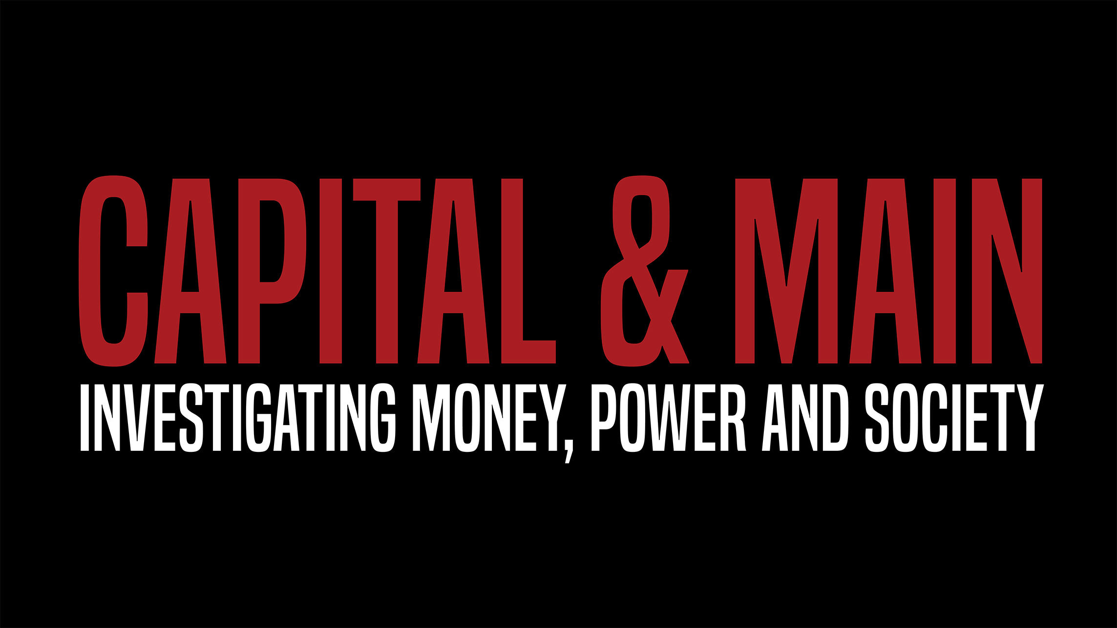 White And Red Text On A Black Background Reads: CAPITAL & MAIN Investigating Money, Power And Society. White And Red Text On A Black Background Reads: CAPITAL & MAIN Investigating Money, Power And Society.